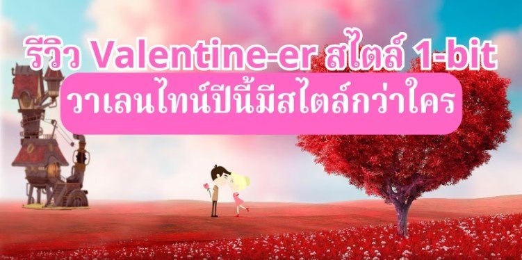 วาเลนไทน์ปีนี้ มีสไตล์กว่าใคร! รีวิว Valentine-er สไตล์ 1-bit